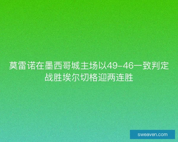 莫雷诺在墨西哥城主场以49-46一致判定战胜埃尔切格迎两连胜