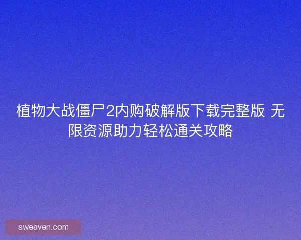 植物大战僵尸2内购破解版下载完整版 无限资源助力轻松通关攻略