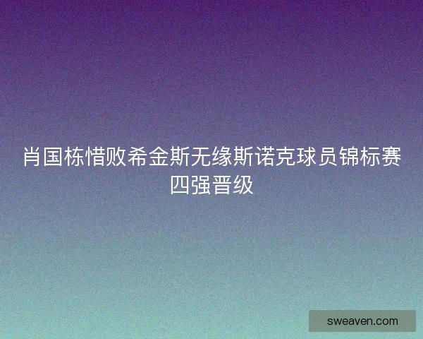 肖国栋惜败希金斯无缘斯诺克球员锦标赛四强晋级