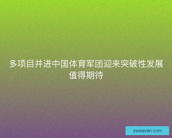 多项目并进中国体育军团迎来突破性发展值得期待