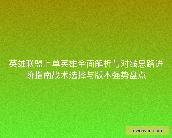 英雄联盟上单英雄全面解析与对线思路进阶指南战术选择与版本强势盘点