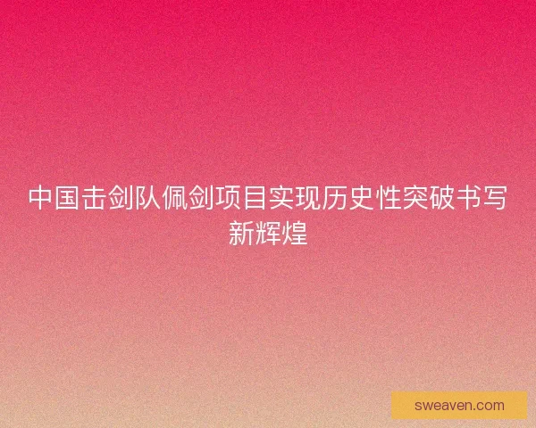 中国击剑队佩剑项目实现历史性突破书写新辉煌