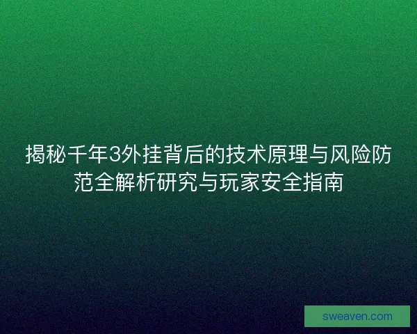 揭秘千年3外挂背后的技术原理与风险防范全解析研究与玩家安全指南