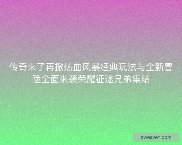 传奇来了再掀热血风暴经典玩法与全新冒险全面来袭荣耀征途兄弟集结