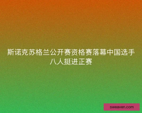 斯诺克苏格兰公开赛资格赛落幕中国选手八人挺进正赛