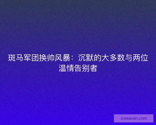 斑马军团换帅风暴：沉默的大多数与两位温情告别者