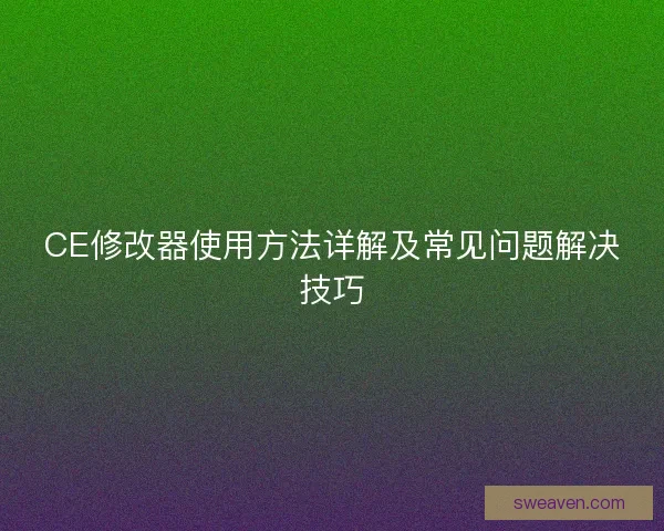 CE修改器使用方法详解及常见问题解决技巧