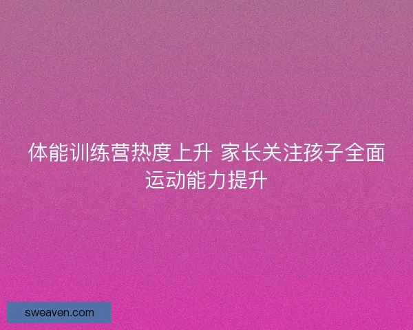 体能训练营热度上升 家长关注孩子全面运动能力提升