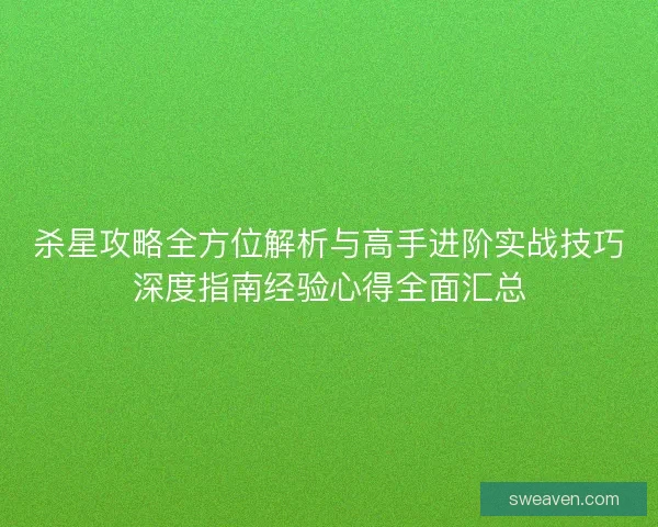 杀星攻略全方位解析与高手进阶实战技巧深度指南经验心得全面汇总